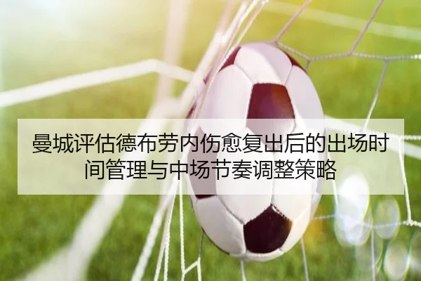 曼城评估德布劳内伤愈复出后的出场时间管理与中场节奏调整策略