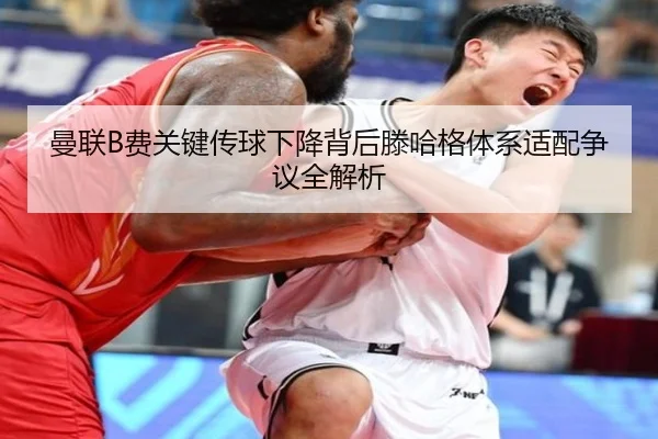 曼联B费关键传球下降背后滕哈格体系适配争议全解析