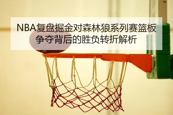 NBA复盘掘金对森林狼系列赛篮板争夺背后的胜负转折解析