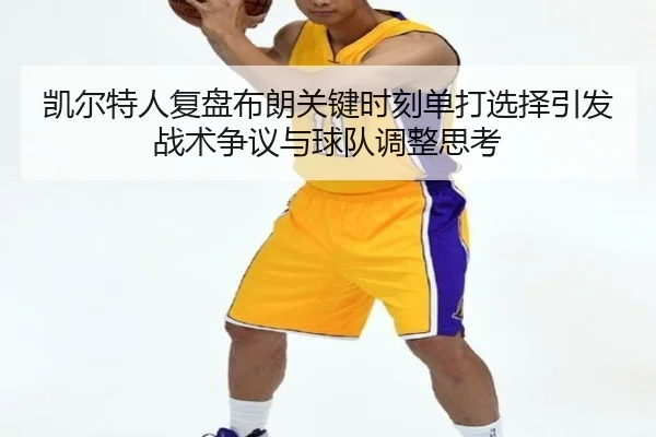 凯尔特人复盘布朗关键时刻单打选择引发战术争议与球队调整思考