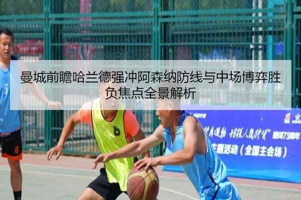 曼城前瞻哈兰德强冲阿森纳防线与中场博弈胜负焦点全景解析