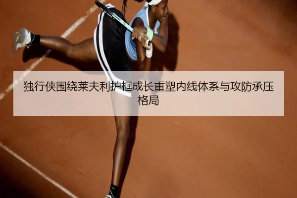 独行侠围绕莱夫利护框成长重塑内线体系与攻防承压格局
