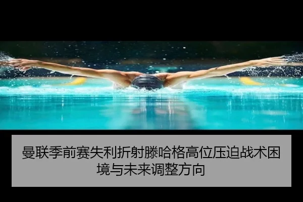 曼联季前赛失利折射滕哈格高位压迫战术困境与未来调整方向