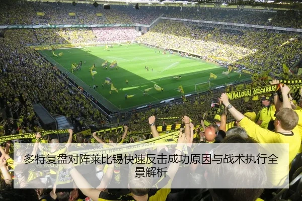 多特复盘对阵莱比锡快速反击成功原因与战术执行全景解析